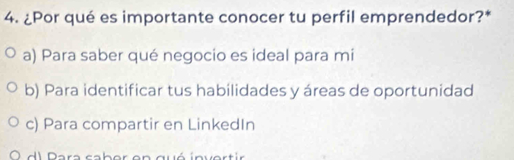 ¿Por qué es importante conocer tu perfil emprendedor?*
a) Para saber qué negocio es ideal para mi
b) Para identificar tus habilidades y áreas de oportunidad
c) Para compartir en LinkedIn