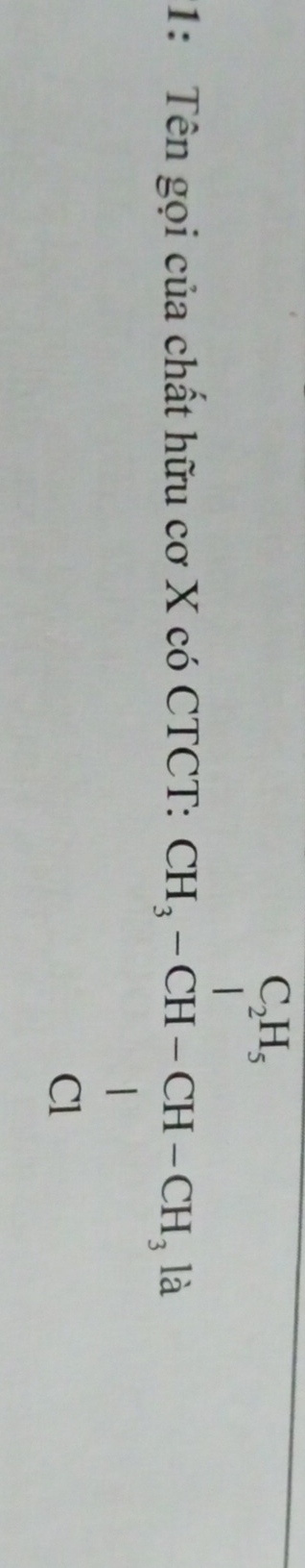 1: Tên gọi của chất hữu cơ X có CTCT: beginarrayr CH, CH,-CH-CH-CH,1LH,-Clendarray