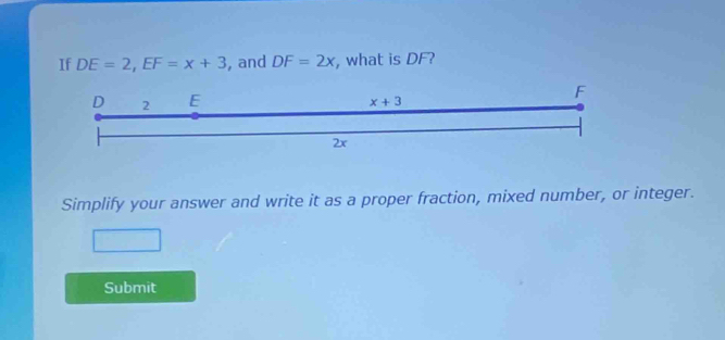 If DE=2,EF=x+3 , and DF=2x , what is DF?
Simplify your answer and write it as a proper fraction, mixed number, or integer.
Submit