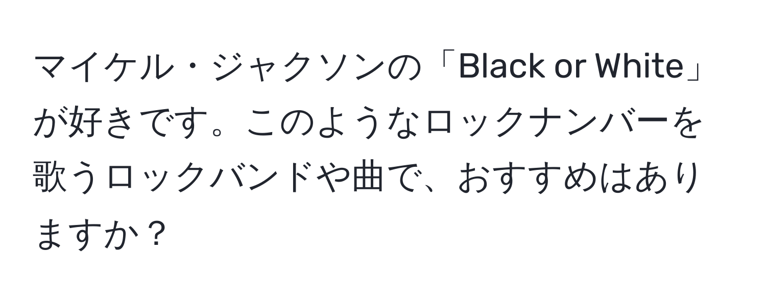 マイケル・ジャクソンの「Black or White」が好きです。このようなロックナンバーを歌うロックバンドや曲で、おすすめはありますか？