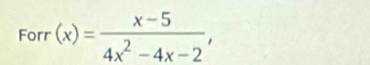 Forr(x)= (x-5)/4x^2-4x-2 ,