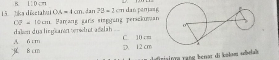 B. 110 cm D 120 cm
15. Jika diketahui OA=4cm , dan PB=2cm dan panjang
OP=10cm Panjang garis singgung persekutuan
dalam dua lingkaran tersebut adalah
A. 6 cm C. 10 cm
8cm D. 12 cm
definisinya yang benar di kolom sebelah