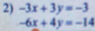 -3x+3y=-3
-6x+4y=-14