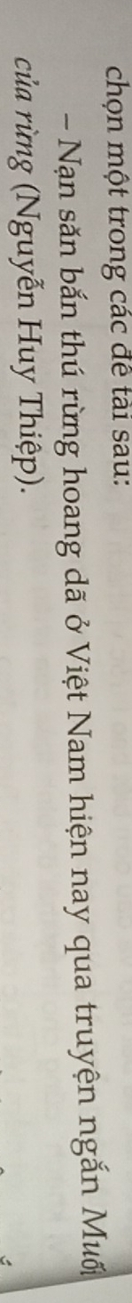 chọn một trong các đề tài sau: 
Nạn săn bắn thú rừng hoang dã ở Việt Nam hiện nay qua truyện ngắn Muốn 
của rừng (Nguyễn Huy Thiệp).