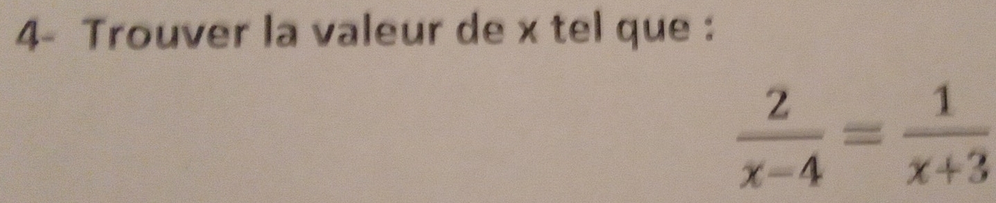 4- Trouver la valeur de x tel que :
 2/x-4 = 1/x+3 