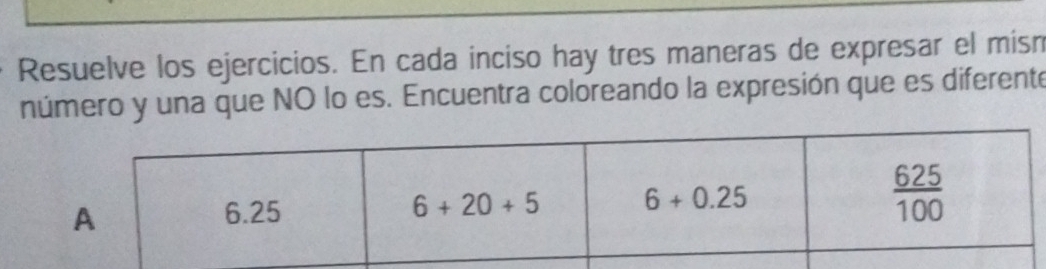 Resuelve los ejercicios. En cada inciso hay tres maneras de expresar el misn
número y una que NO lo es. Encuentra coloreando la expresión que es diferente