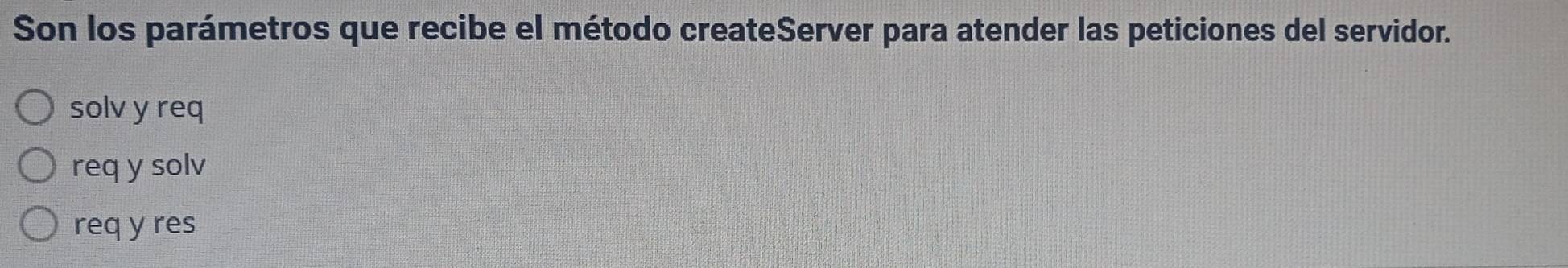 Son los parámetros que recibe el método createServer para atender las peticiones del servidor.
solv y req
req y solv
req y res