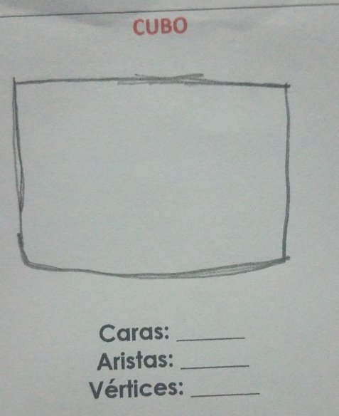 CUBO 
Caras:_ 
Aristas:_ 
Vértices:_