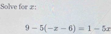 Solve for x :
9-5(-x-6)=1-5x