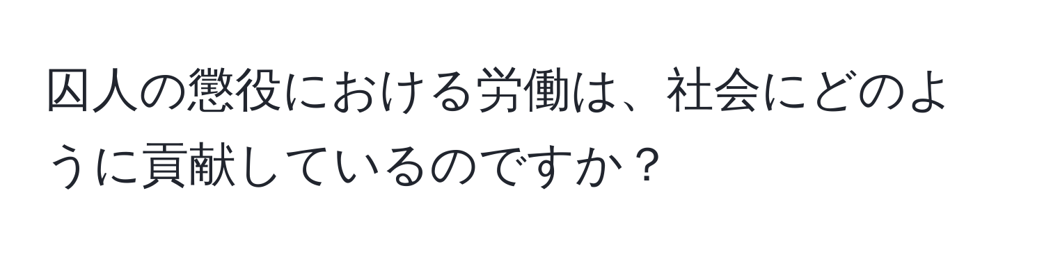 囚人の懲役における労働は、社会にどのように貢献しているのですか？