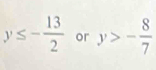 y≤ - 13/2  or y>- 8/7 