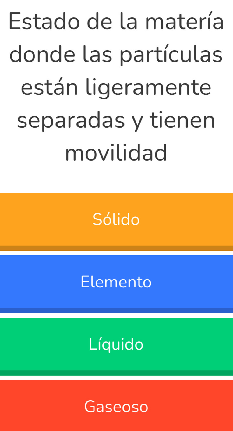 Estado de la matería
donde las partículas
están ligeramente
separadas y tienen
movilidad
Sólido
Elemento
Líquido
Gaseoso