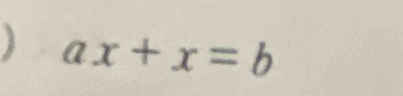 ) ax+x=b