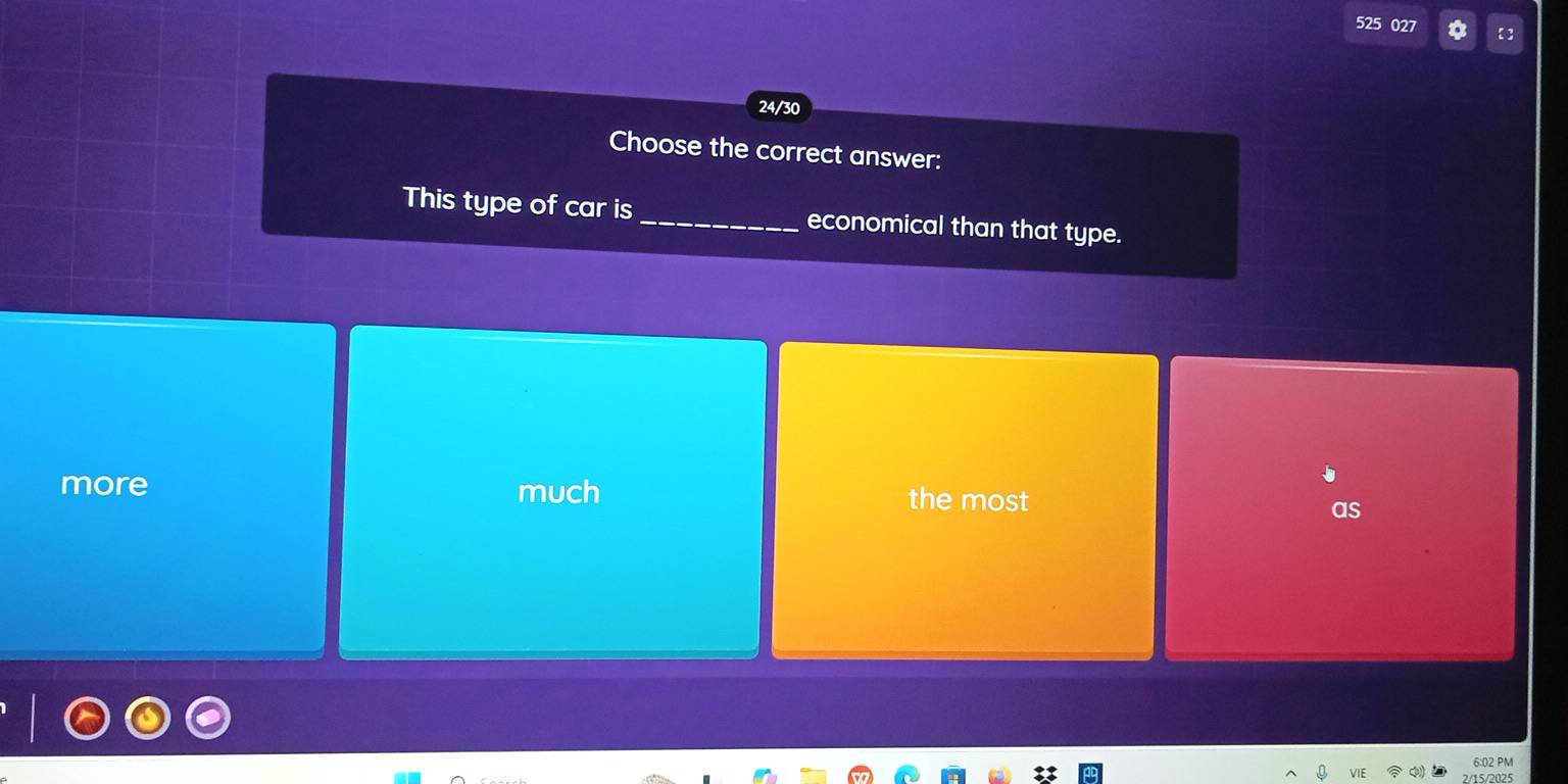 525 027 【】
24/30
Choose the correct answer:
This type of car is_ economical than that type.
more much
the most
as
6:02 PM
2/15/2025