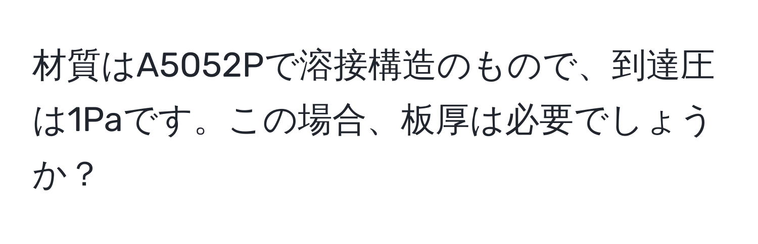 材質はA5052Pで溶接構造のもので、到達圧は1Paです。この場合、板厚は必要でしょうか？