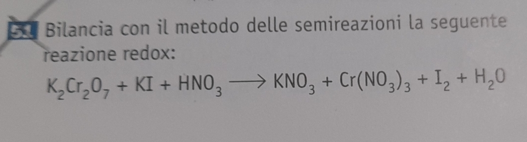 Bilancia con il metodo delle semireazioni la seguente 
reazione redox:
K_2Cr_2O_7+KI+HNO_3to KNO_3+Cr(NO_3)_3+I_2+H_2O