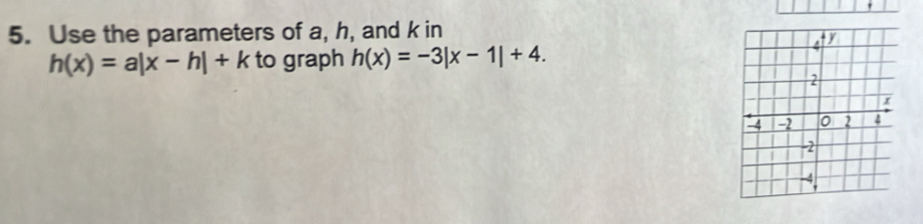 Use the parameters of a, h, and k in
h(x)=a|x-h|+k to graph h(x)=-3|x-1|+4.