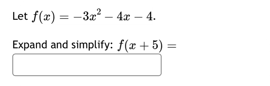 Let f(x)=-3x^2-4x-4. 
Expand and simplify: f(x+5)=