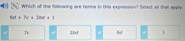 Which of the following are terms in this expression? Select all that apply.
6d+7c+2bd+1
7c 2bd 6d 1