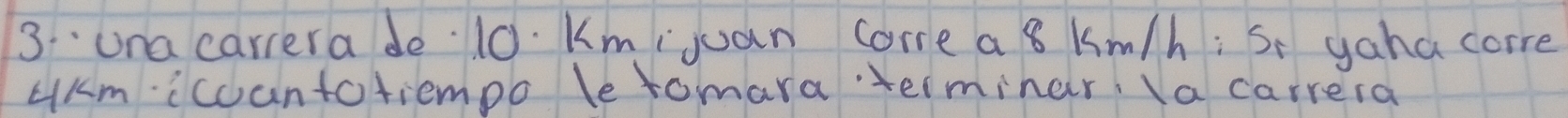 una carrera de 10. Kmijuan come a 8 km/h : S yaha corre 
UAm. icoantotiempo le tomara terminar, Ia carrera