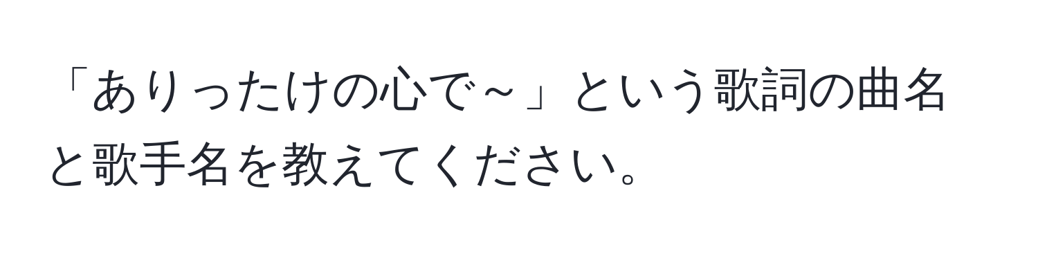 「ありったけの心で～」という歌詞の曲名と歌手名を教えてください。