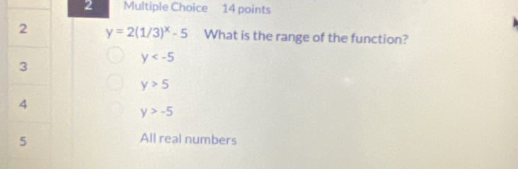 y=2(1/3)^x-5 What is the range of the function?
y
y>5
y>-5
All real numbers