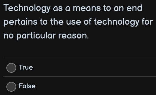 Technology as a means to an end
pertains to the use of technology for
no particular reason.
True
False