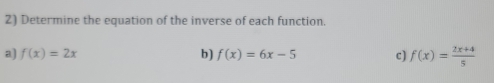 Determine the equation of the inverse of each function.
a) f(x)=2x b) f(x)=6x-5 c) f(x)= (2x+4)/5 