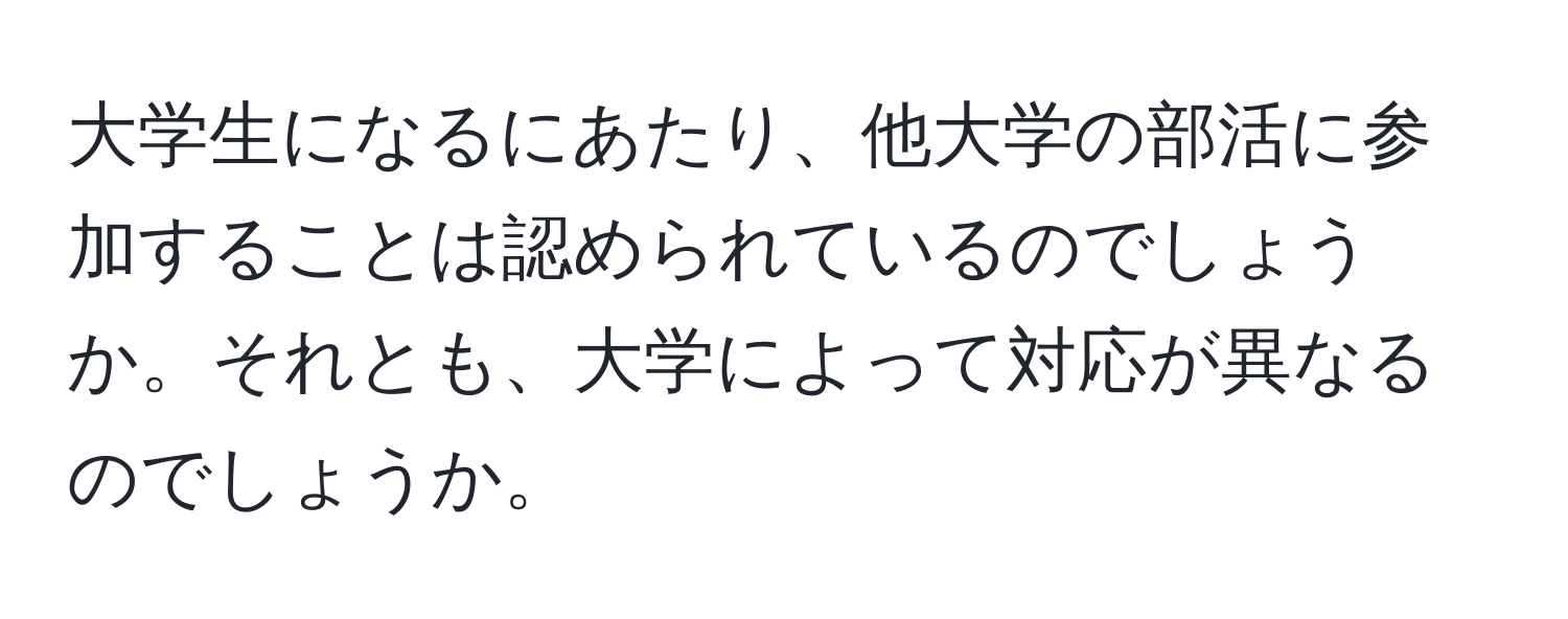 大学生になるにあたり、他大学の部活に参加することは認められているのでしょうか。それとも、大学によって対応が異なるのでしょうか。