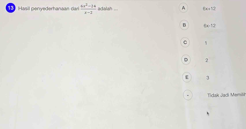 A
13 Hasil penyederhanaan dari  (6x^2-24)/x-2  adalah ... 6x+12
B 6x-12
C 1
D 2
E 3
Tidak Jadi Memilih