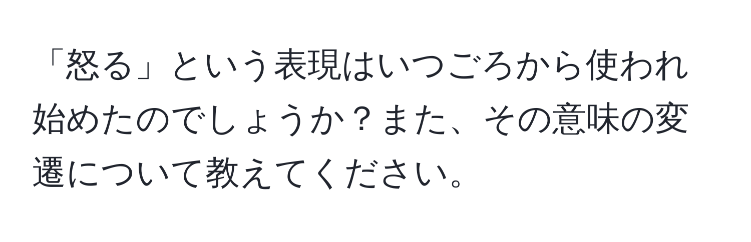 「怒る」という表現はいつごろから使われ始めたのでしょうか？また、その意味の変遷について教えてください。