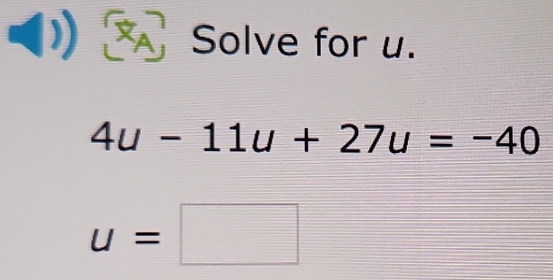 Solve for u.
4u-11u+27u=-40
u=□