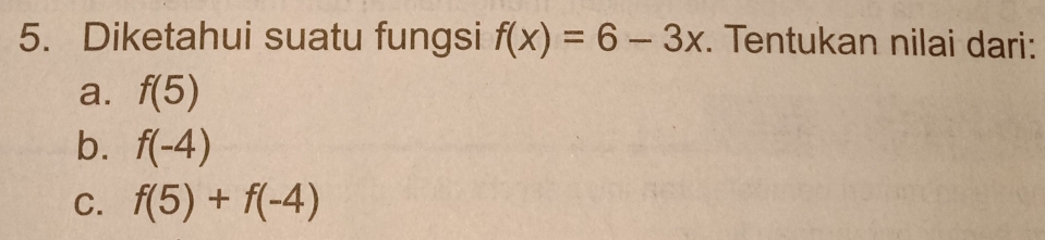 Diketahui suatu fungsi f(x)=6-3x. Tentukan nilai dari:
a. f(5)
b. f(-4)
C. f(5)+f(-4)