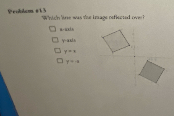 Problem #13
Which line was the image reflected over?
x-axis
y-axis
y=x
y=-x