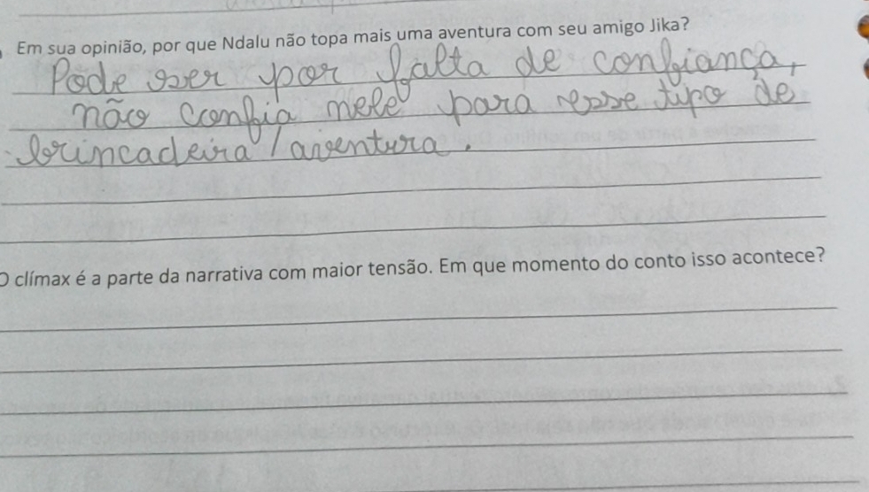 Em sua opinião, por que Ndalu não topa mais uma aventura com seu amigo Jika? 
_ 
_ 
_ 
_ 
_ 
O clímax é a parte da narrativa com maior tensão. Em que momento do conto isso acontece? 
_ 
_ 
_ 
_ 
_