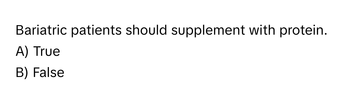 Bariatric patients should supplement with protein. 
A) True
B) False