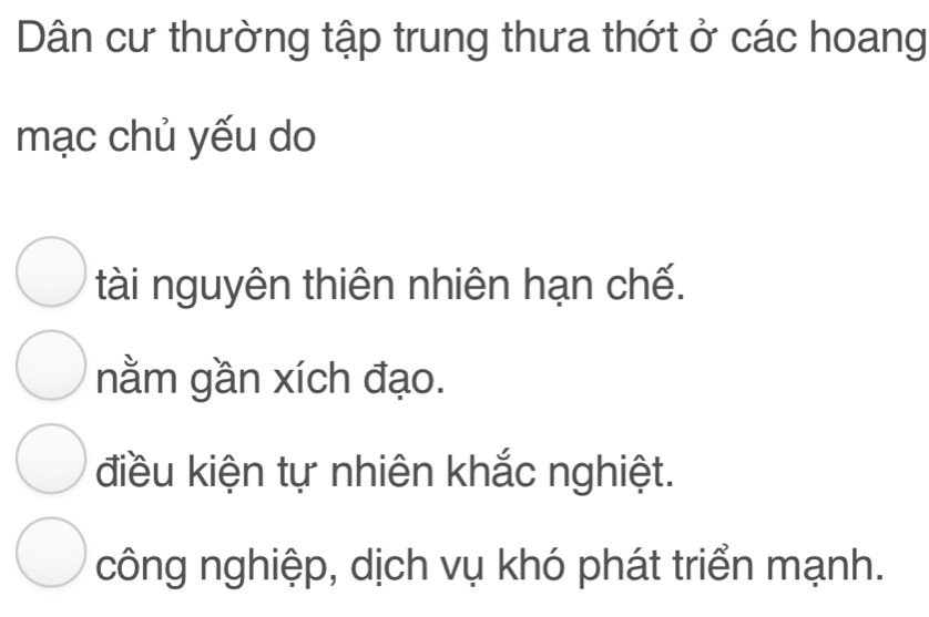 Dân cư thường tập trung thưa thớt ở các hoang
mạc chủ yếu do
tài nguyên thiên nhiên hạn chế.
nằm gần xích đạo.
điều kiện tự nhiên khắc nghiệt.
công nghiệp, dịch vụ khó phát triển mạnh.