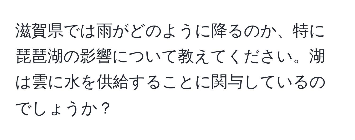 滋賀県では雨がどのように降るのか、特に琵琶湖の影響について教えてください。湖は雲に水を供給することに関与しているのでしょうか？