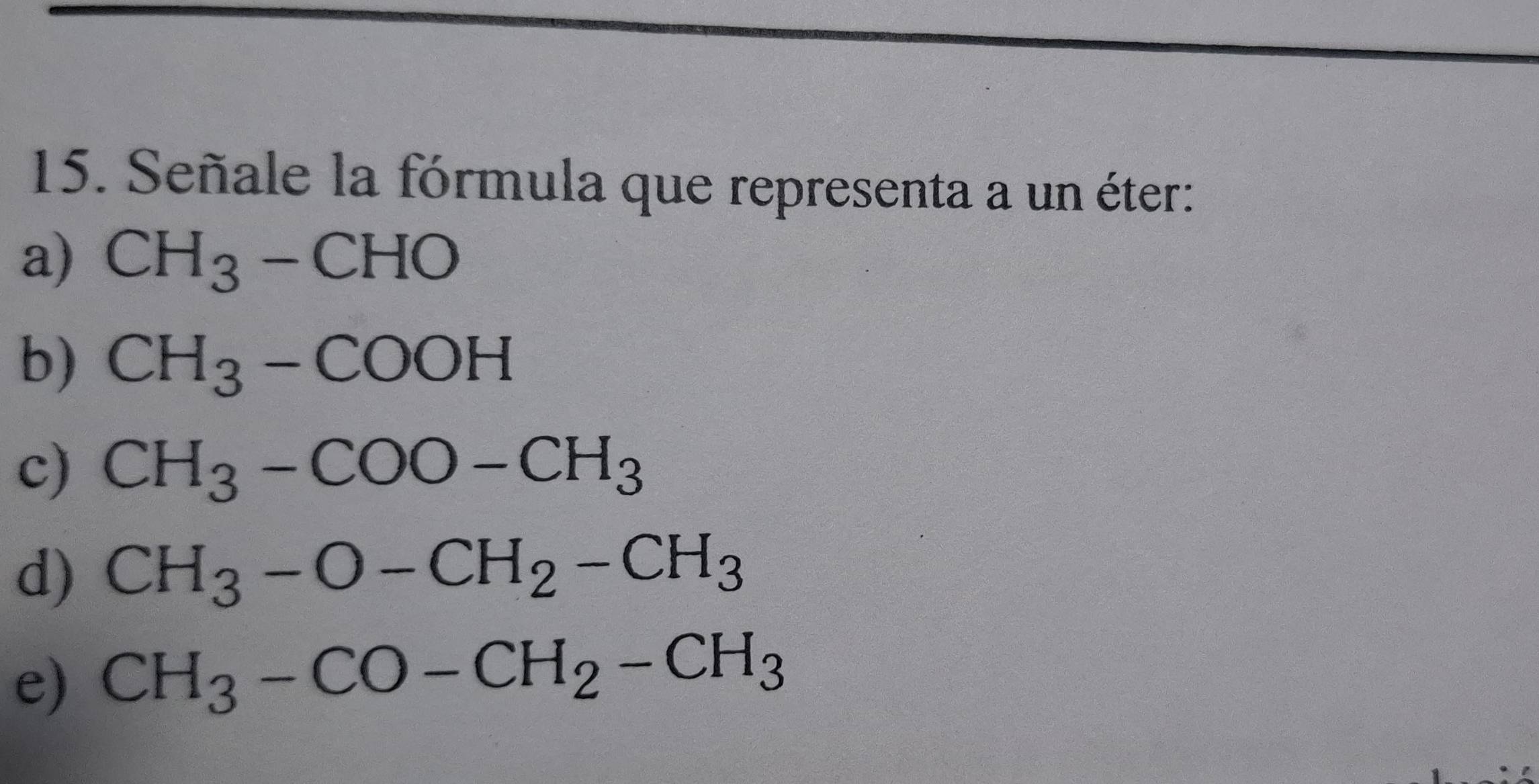 Señale la fórmula que representa a un éter:
a) CH_3-CHO
b) CH_3-COOH
c) CH_3-COO-CH_3
d) CH_3-O-CH_2-CH_3
e) CH_3-CO-CH_2-CH_3