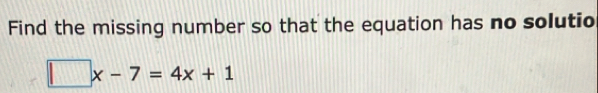 Find the missing number so that the equation has no solutio
□ x-7=4x+1