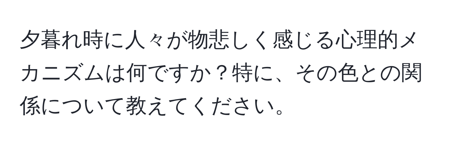 夕暮れ時に人々が物悲しく感じる心理的メカニズムは何ですか？特に、その色との関係について教えてください。