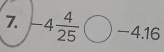 7 -4 4/25 bigcirc -4.16