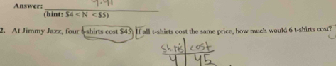 Answer: 
_ 
(hint: S4
2. At Jimmy Jazz, four t-shirts cost $45 If all t-shirts cost the same price, how much would 6 t-shirts cost?