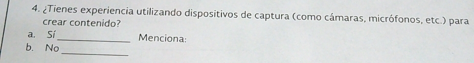 ¿Tienes experiencia utilizando dispositivos de captura (como cámaras, micrófonos, etc.) para
crear contenido?
a. Sí_ Menciona:
_
b. No