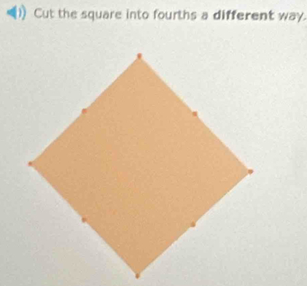 Cut the square into fourths a different way.