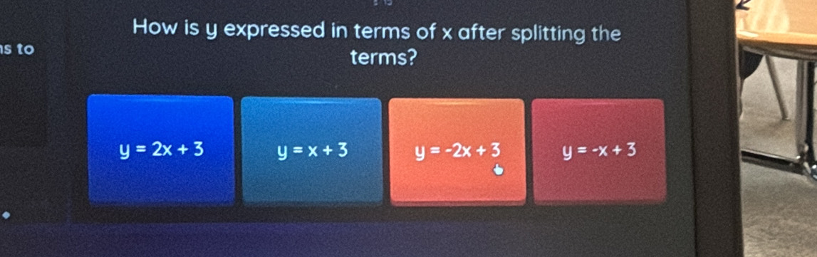 How is y expressed in terms of x after splitting the
s to terms?
y=2x+3 y=x+3 y=-2x+3 y=-x+3