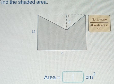 Find the shaded area. 
Not to scale 
All units are in
cm
Area: =□ cm^2