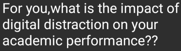 For you,what is the impact of 
digital distraction on your 
academic performance??