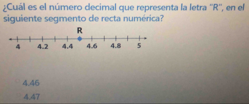 ¿Cuál es el número decimal que representa la letra '' R '', en el
siguiente segmento de recta numérica?
4.46
4.47