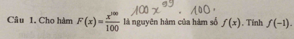 Cho hàm F(x)= x^(100)/100  là nguyên hàm của hàm số f(x) , Tính f(-1).